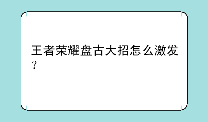 王者荣耀盘古大招怎么激发？