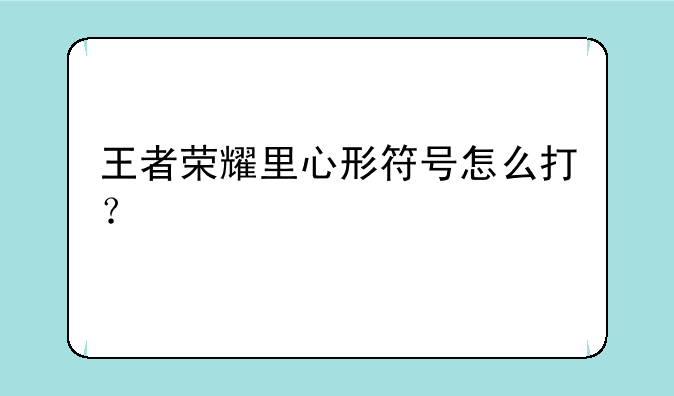 王者荣耀里心形符号怎么打？