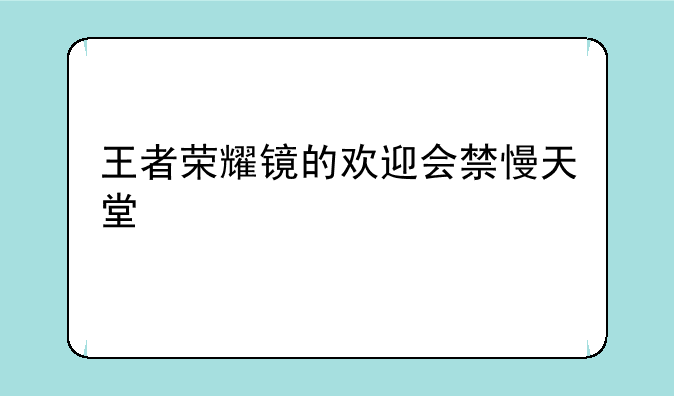 王者荣耀镜的欢迎会禁慢天堂