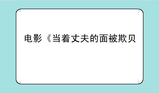 电影《当着丈夫的面被欺负》