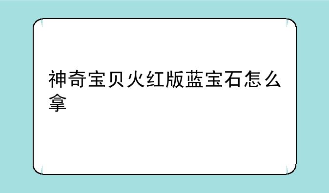 神奇宝贝火红版蓝宝石怎么拿