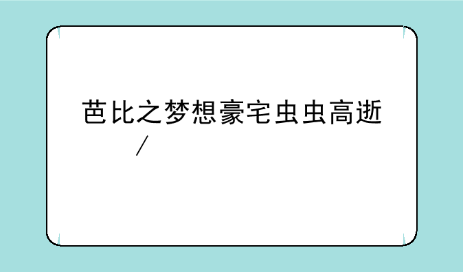芭比之梦想豪宅虫虫高速下载