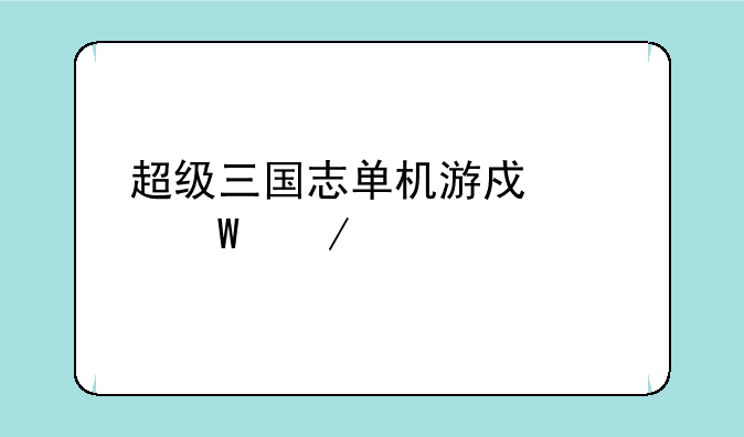 超级三国志单机游戏如何下载