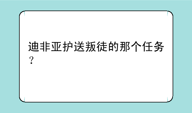 迪非亚护送叛徒的那个任务？