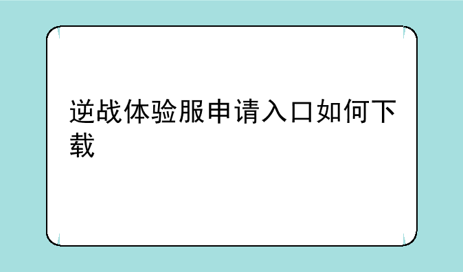 逆战体验服申请入口如何下载