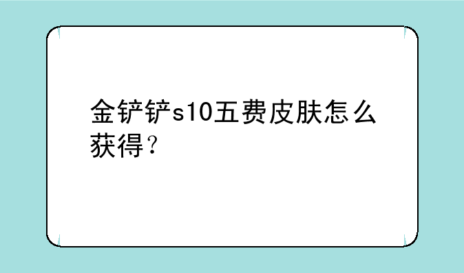 金铲铲s10五费皮肤怎么获得？