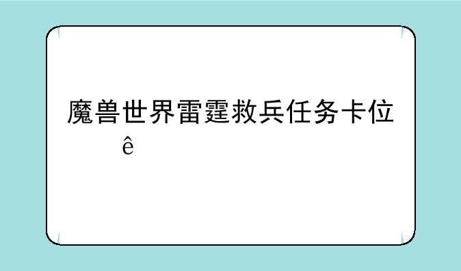 魔兽世界雷霆救兵任务卡住了