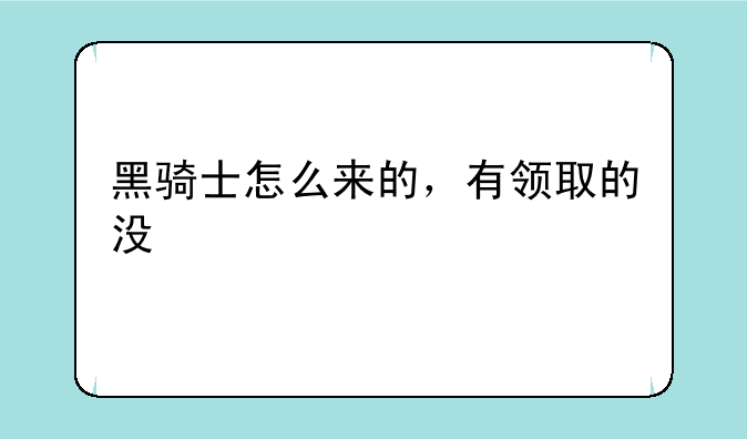 黑骑士怎么来的，有领取的没