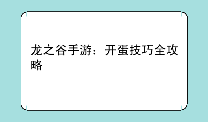 龙之谷手游：开蛋技巧全攻略