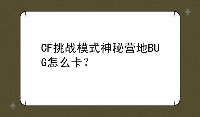 CF挑战模式神秘营地BUG怎么卡？