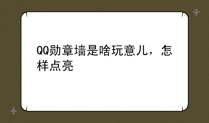 QQ勋章墙是啥玩意儿，怎样点亮