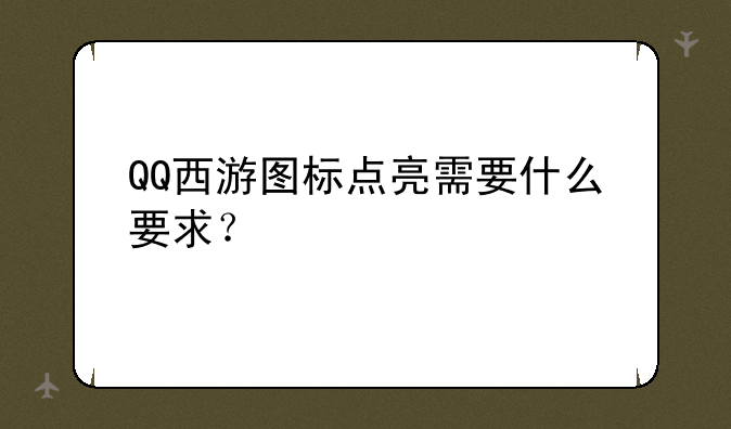 QQ西游图标点亮需要什么要求？
