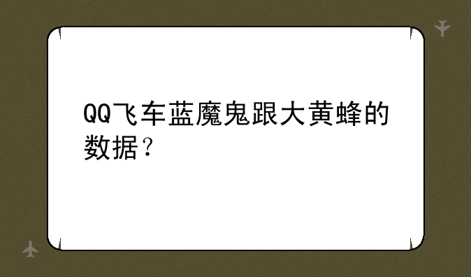 QQ飞车蓝魔鬼跟大黄蜂的数据？
