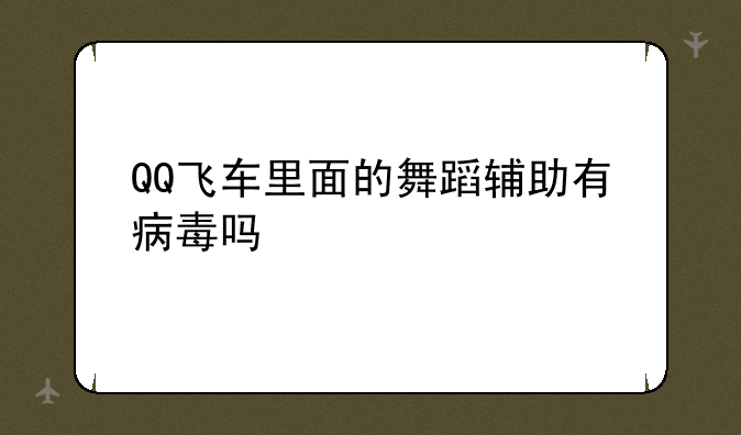 QQ飞车里面的舞蹈辅助有病毒吗