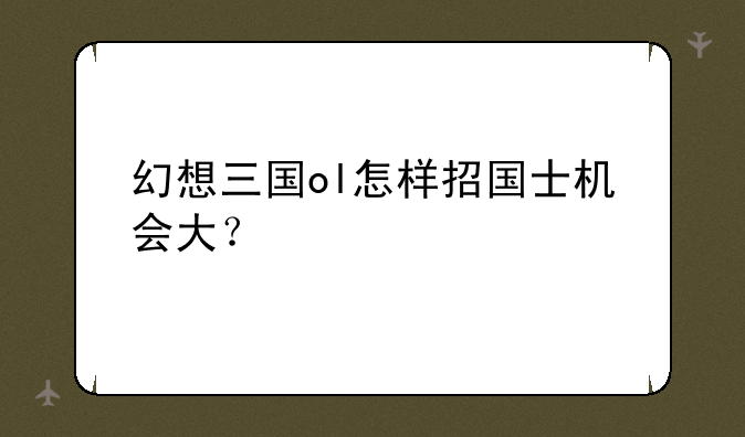 幻想三国ol怎样招国士机会大？