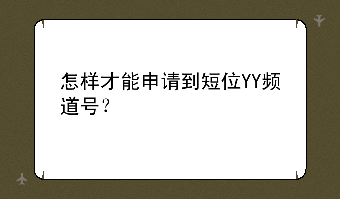 怎样才能申请到短位YY频道号？
