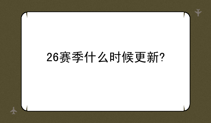 26赛季什么时候更新?