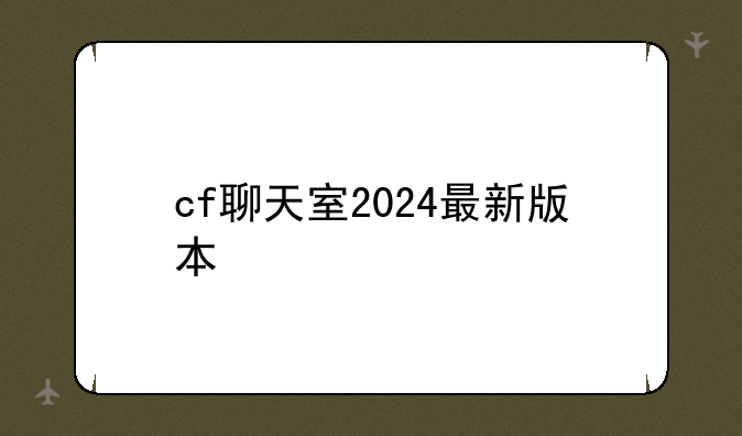 cf聊天室2024最新版本