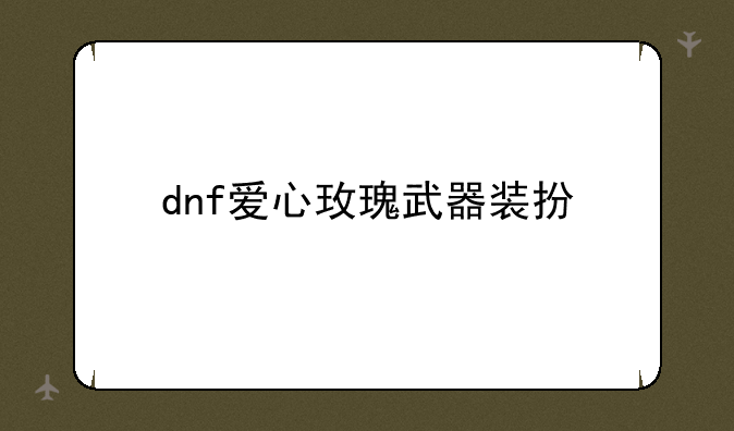dnf爱心玫瑰武器装扮