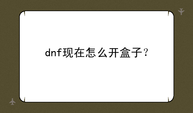 dnf现在怎么开盒子？