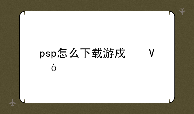 psp怎么下载游戏啊？