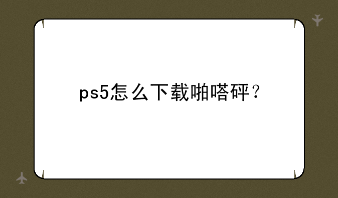 ps5怎么下载啪嗒砰？