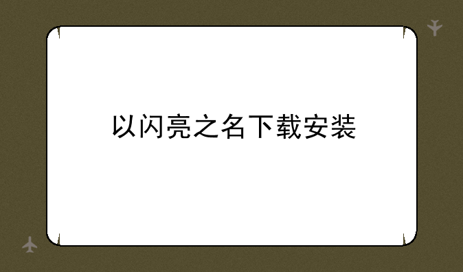 以闪亮之名下载安装