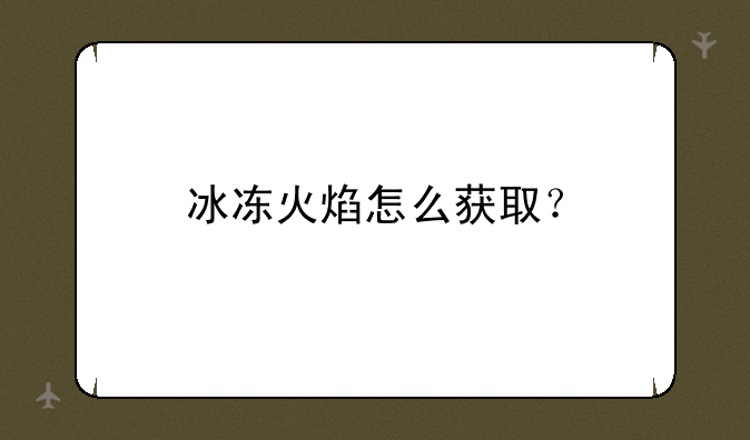 冰冻火焰怎么获取？