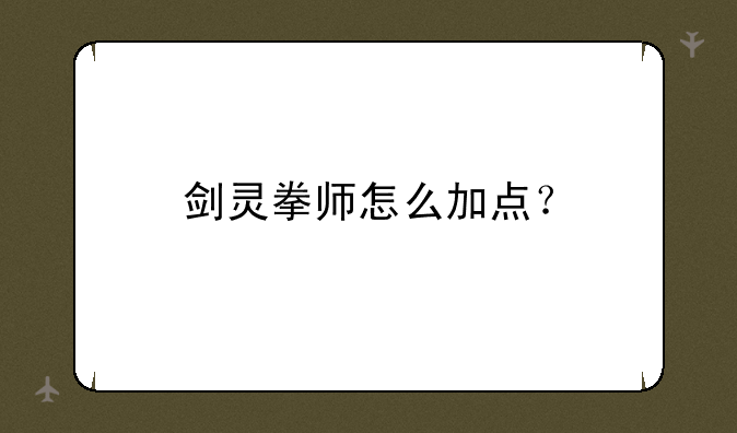 剑灵拳师怎么加点？