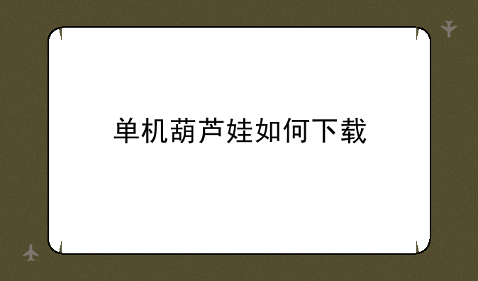单机葫芦娃如何下载