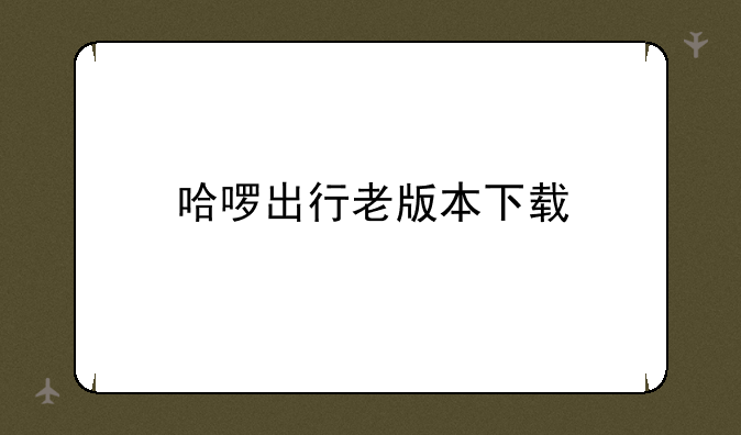 哈啰出行老版本下载