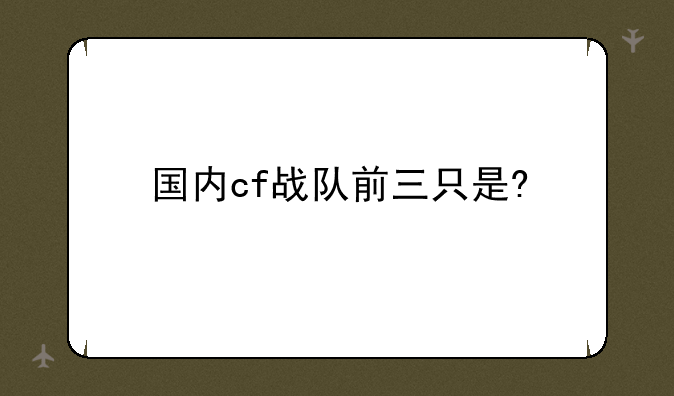 国内cf战队前三只是?