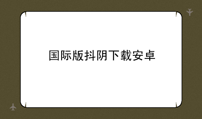 国际版抖阴下载安卓