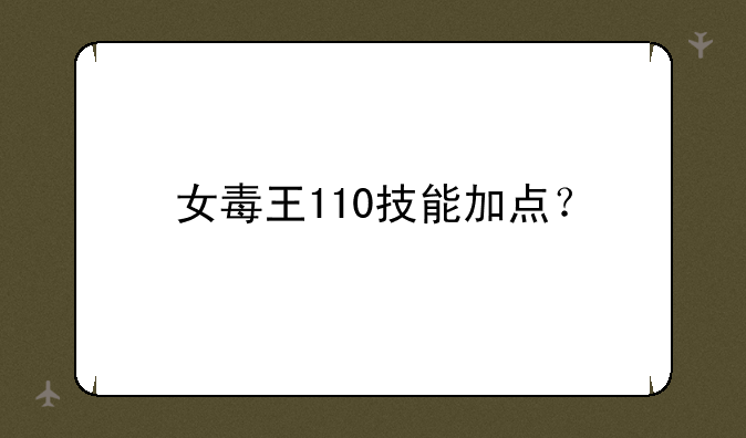 女毒王110技能加点？