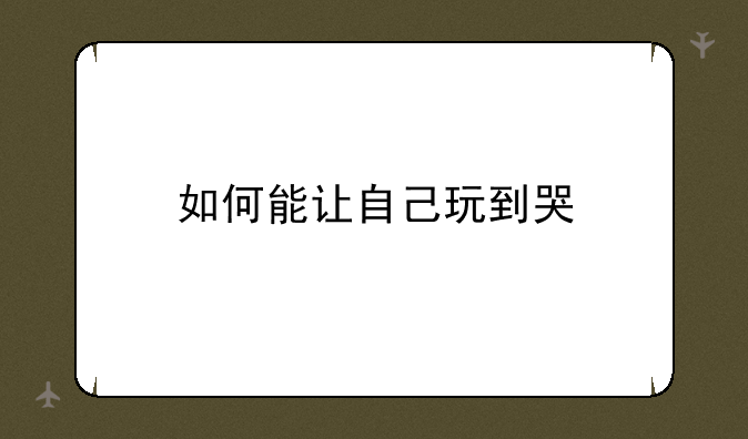 如何能让自己玩到哭