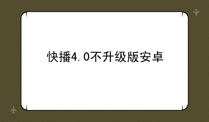 快播4.0不升级版安卓