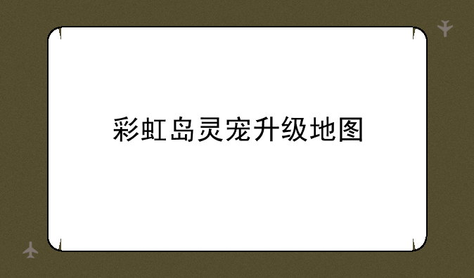 彩虹岛灵宠升级地图