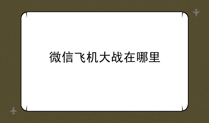 微信最早的飞机游戏怎么没了~微信飞机大战在哪里