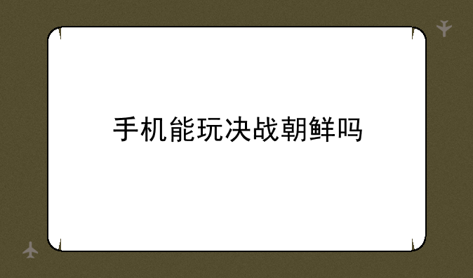 手机能玩决战朝鲜吗