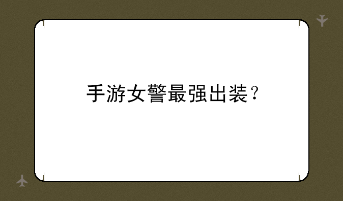 手游女警最强出装？