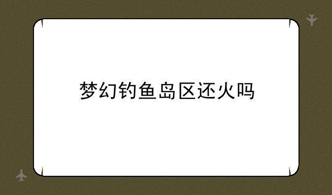 梦幻钓鱼岛区还火吗