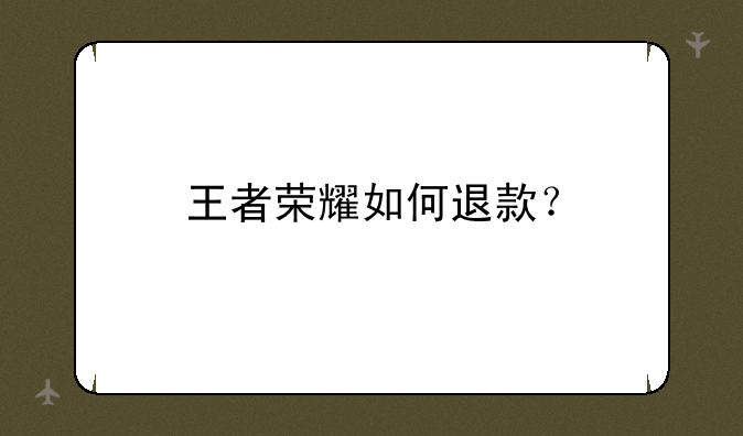 王者荣耀如何退款？