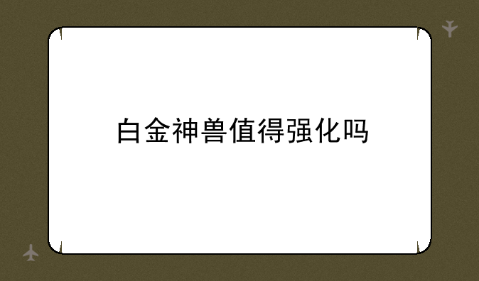 白金神兽值得强化吗