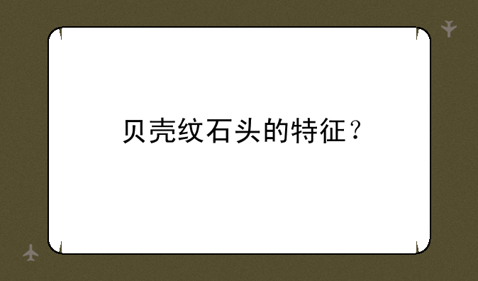 贝壳纹石头的特征？