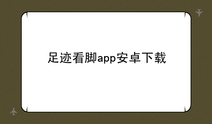 足迹看脚app安卓下载
