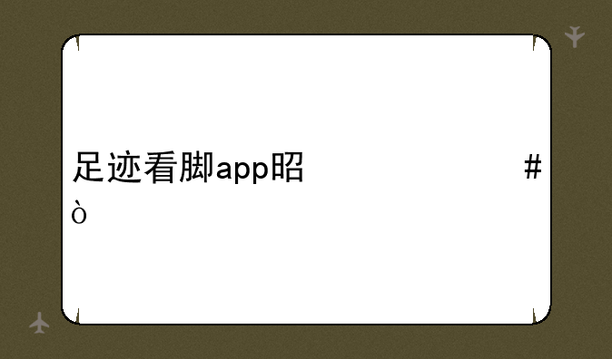 足迹看脚app是什么？