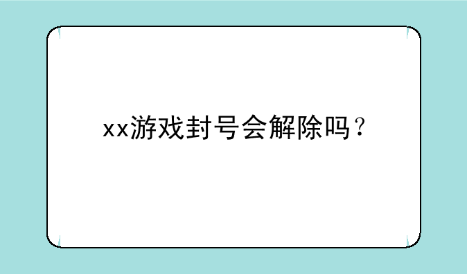 xx游戏封号会解除吗？