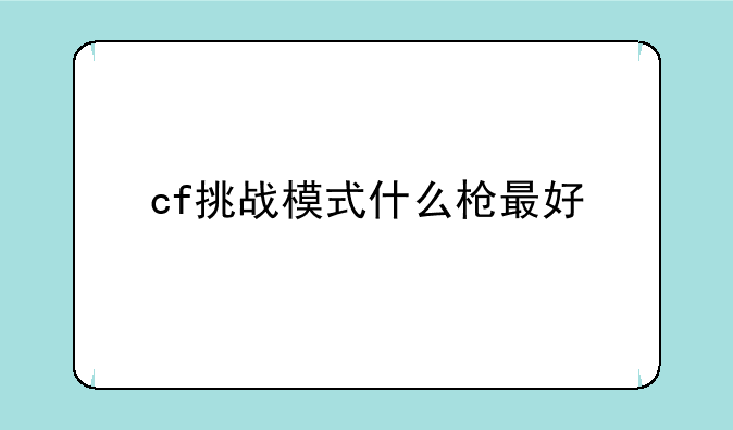 cf挑战模式什么枪最好