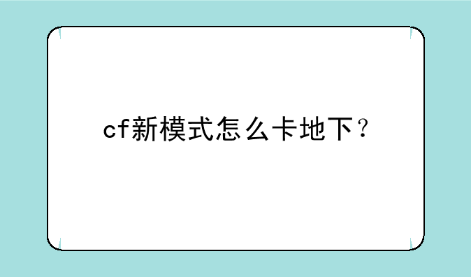 cf新模式怎么卡地下？
