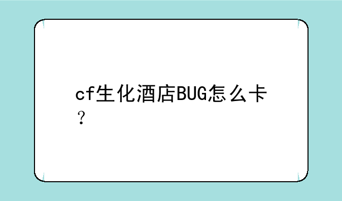 cf生化酒店BUG怎么卡？
